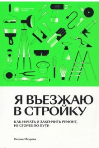 Книга Я въезжаю в стройку. Как начать и закончить ремонт, не сгорев по пути