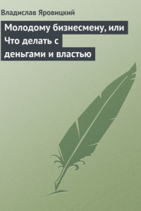 Книга Молодому бизнесмену, или Что делать с деньгами и властью