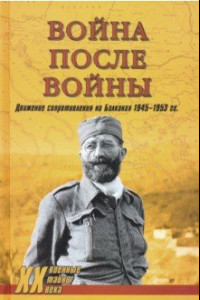 Книга Война после войны. Движение сопротивления на Балканах 1945-1953 гг.