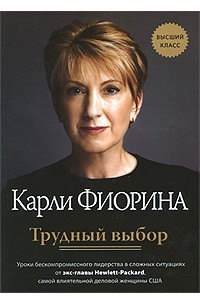 Книга Трудный выбор. Уроки бескомпромиссного лидерства в сложных ситуациях от экс-главы Hewlett-Packard