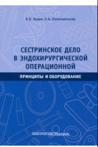 Книга Сестринское дело в эндохирургической операционной. Принципы и оборудование. Учебное пособие