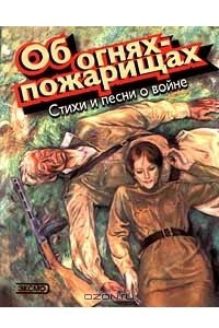 Книга Об огнях - пожарищах. Стихи и песни о войне