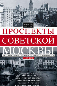 Книга Проспекты советской Москвы. История реконструкции главных улиц города. 1935-1990 гг.