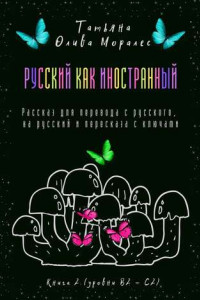 Книга Русский как иностранный. Рассказ для перевода с русского, на русский и пересказа с ключами. Книга 2 (уровни В2—С2)