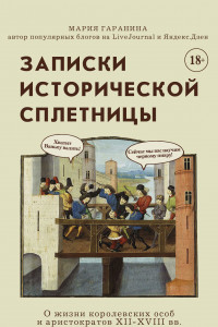 Книга Записки исторической сплетницы. О жизни королевских особ и аристократов XII-XVIII вв.