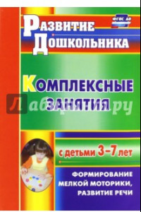 Книга Комплексные занятия с детьми 3-7 лет. Формирование мелкой моторики, развитие речи. ФГОС ДО