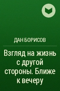 Книга Взгляд на жизнь с другой стороны. Ближе к вечеру