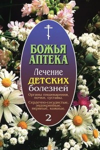 Книга Божья аптека. Лечение детских болезней. Выпуск 2. Органы пищеварения, почки, суставы. Сердечно-сосудистые, эндокринные, нервные, кожные