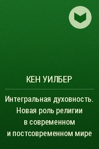 Книга Интегральная духовность. Новая роль религии в современном и постсовременном мире