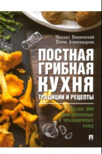 Книга Постная грибная кухня. Традиции и рецепты. Более 200 повседневных и праздничных блюд