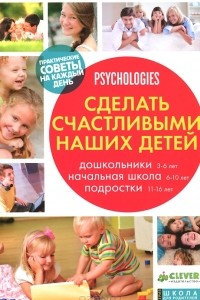 Книга Сделать счастливыми наших детей. Дошкольники 3-6 лет. Начальная школа 6-10 лет. Подростки 11-16 лет