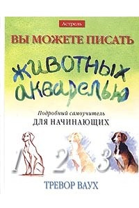 Книга Вы можете писать животных акварелью. Подробный самоучитель для начинающих