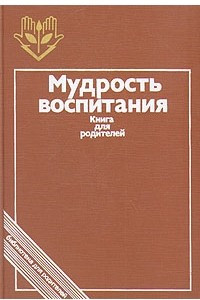 Книга Мудрость воспитания. Книга для родителей