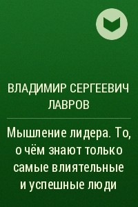 Книга Мышление лидера. То, о чём знают только самые влиятельные и успешные люди