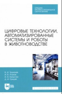 Книга Цифровые технологии, автоматизированные системы и роботы в животноводстве. Учебное пособие