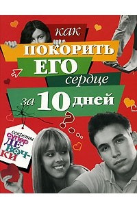 Книга Как покорить его сердце за 10 дней (Секреты супердевочки)