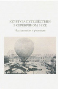 Книга Культура путешествий в Серебряном веке: исследования и рецепции