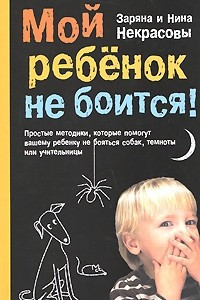 Книга Мой ребенок не боится! Простые методики, которые помогут вашему ребенку не бояться собак, темноты или школьной учительницы