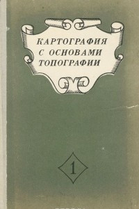 Книга Картография с основами топографии. Часть 1. Понятие о географической карте. Топографическая карта. Съемки местности