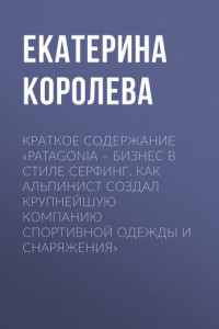 Книга Краткое содержание «Patagonia – бизнес в стиле серфинг. Как альпинист создал крупнейшую компанию спортивной одежды и снаряжения»