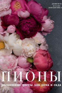Книга Пионы. Роскошные цветы для дома и сада