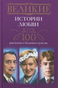 Книга Великие истории любви. 100 рассказов о большом чувстве