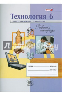 Книга Технология. Индустриальные технологии. 6 класс. Рабочая тетрадь. ФГОС