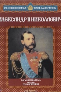 Книга Александр II Николаевич. Царь-освободитель. 1855-1881 годы правления