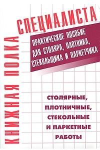 Книга Столярные, плотничные, стекольные и паркетные работы. Настольная книга столяра, плотника, стекольщика и паркетчика