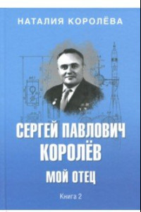 Книга Сергей Павлович Королев. Мой отец. В 2-х книгах. Книга 2