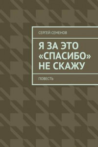 Книга Я за это «спасибо» не скажу. Повесть