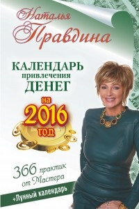 Книга Календарь привлечения денег на 2016 год. 366 практик от Мастера. Лунный календарь