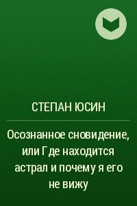 Книга Осознанное сновидение, или Где находится астрал и почему я его не вижу