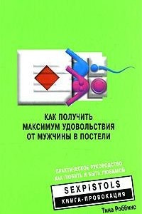 Книга Как получить максимум удовольствия от мужчины в постели. Практическое руководство как любить и быть любимой