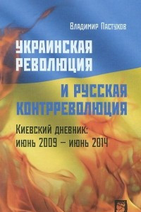 Книга Украинская революция и русская контрреволюция. Киевский дневник. Июнь 2009 - июнь 2014