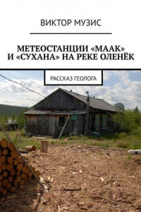 Книга МЕТЕОСТАНЦИИ «МААК» И «СУХАНА» НА РЕКЕ ОЛЕНЁК. Рассказ геолога