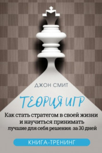 Книга Теория игр. Как стать стратегом в своей жизни и научиться принимать лучшие для себя решения за 30 дней. Книга-тренинг