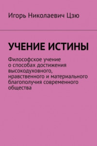 Книга Учение истины. Философское учение о способах достижения высокодуховного, нравственного и материального благополучия современного общества