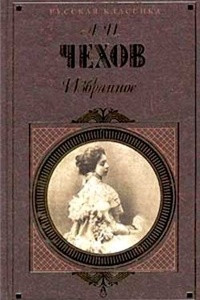 Книга Избранное: Рассказы. Повести. Пьесы. Воспоминания писателей о Чехове