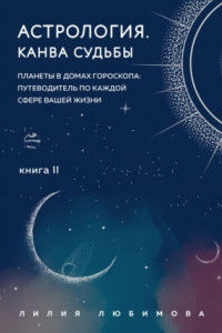 Книга Астрология. Книга II. Канва судьбы. Планеты в домах гороскопа: путеводитель по каждой сфере вашей жизни