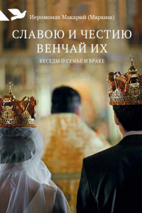 Книга Славою и честию венчай их. Беседы о семье и браке