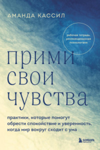 Книга Прими свои чувства. Практики, которые помогут обрести спокойствие и уверенность, когда мир вокруг сходит с ума