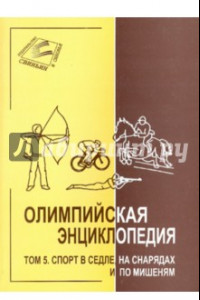 Книга Олимпийская энциклопедия в 5 томах. Том 5. Спорт в седле, на снарядах и по мишеням