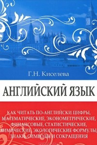 Книга Английский язык. Как читать по-английски цифры, математические, экономические, финансовые, статистические, химические, экологические формулы, знаки, символы и сокращения