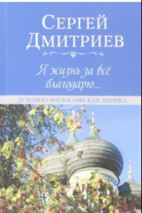 Книга Я жизнь за всё благодарю... Духовно-философская лирика