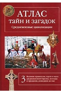 Книга Атлас тайн и загадок. Средневековые цивилизации. Великие правители, герои и маги средневековой Европы, легенды и предания, дошедшие до нас