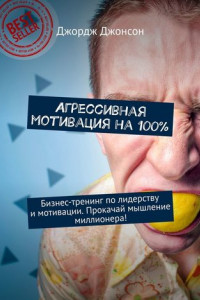 Книга Агрессивная мотивация на 100%. Бизнес-тренинг по лидерству и мотивации. Прокачай мышление миллионера!