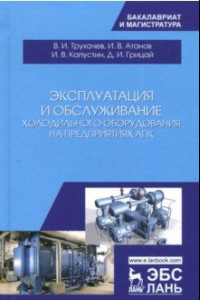 Книга Эксплуатация и обслуживание холодильного оборудования на предприятиях АПК. Учебное пособие