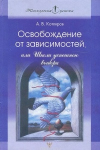 Книга Освобождение от зависимостей, или Школа успешного выбора