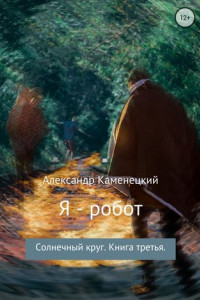 Книга Я – робот. Солнечный круг. Книга третья.